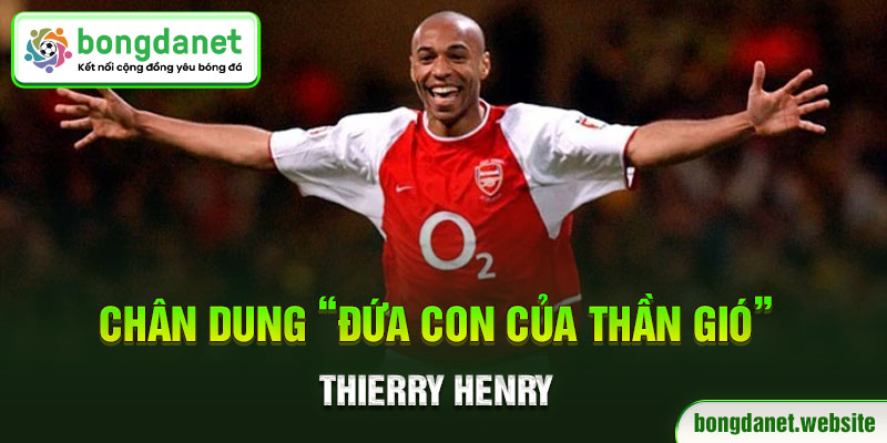 Chân dung “Đứa con của thần gió” Thierry Henry
