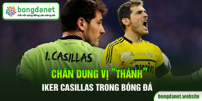 Chân dung vị “Thánh” Iker Casillas trong bóng đá