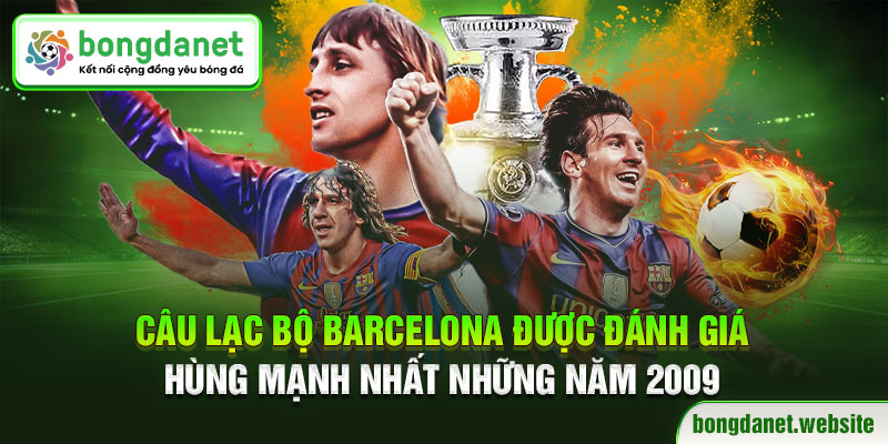 Câu lạc bộ Barcelona được đánh giá hùng mạnh nhất những năm 2009