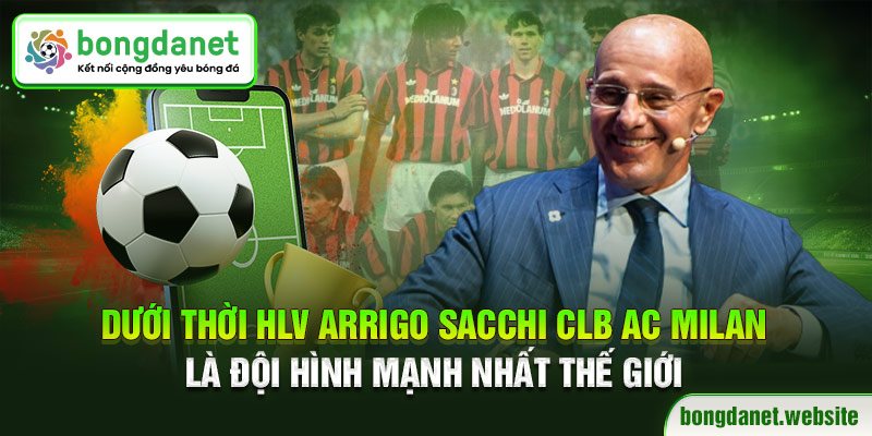 Dưới thời HLV Arrigo Sacchi CLB AC Milan là đội hình mạnh nhất thế giới
