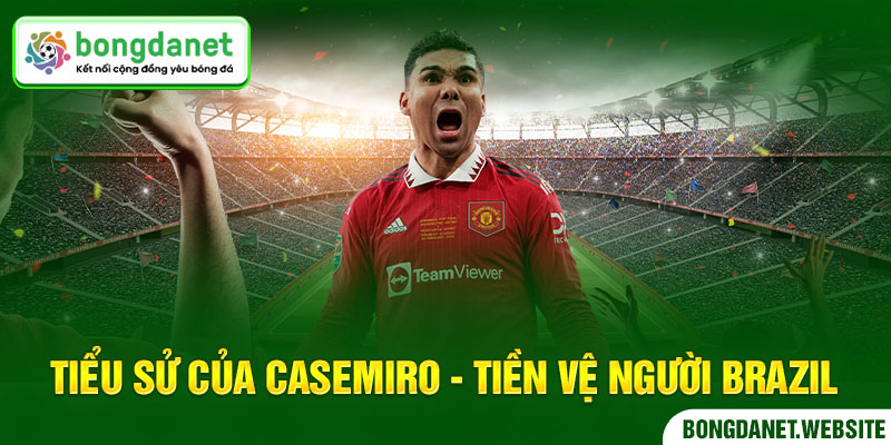 Tiểu sử của Casemiro - Tiền vệ người Brazil